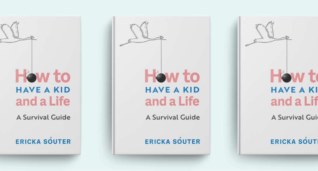 How to Have a Kid and a Life: A Survival Guide by Ericka Sóuter
